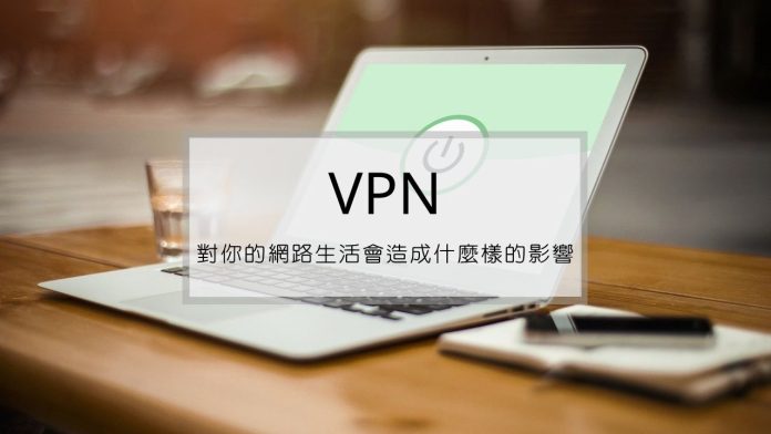 VPN對你的網路生活會造成什麼樣的影響