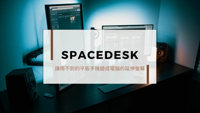 舊設備重生，Spacedesk 讓你用不到的平板、手機通通變成延伸螢幕