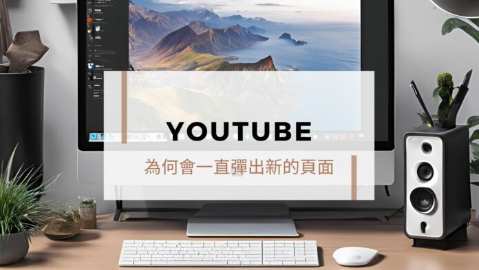 Chrome 瀏覽器為什麼會一直彈出新的 Youtube 頁面?